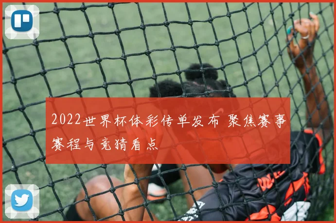 2022世界杯体彩传单发布 聚焦赛事赛程与竞猜看点