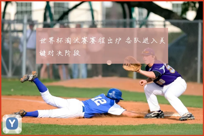 世界杯淘汰赛赛程出炉 各队进入关键对决阶段