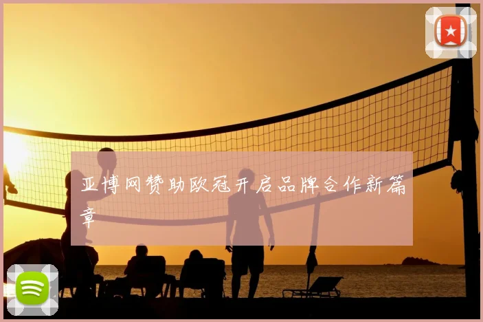 亚博网赞助欧冠开启品牌合作新篇章