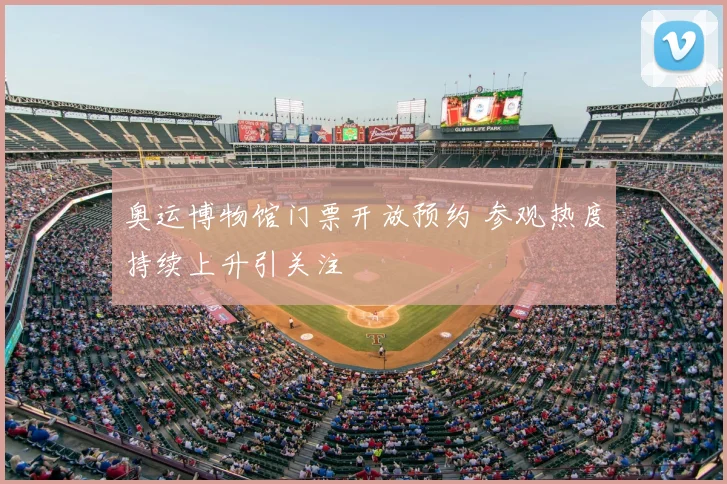 奥运博物馆门票开放预约 参观热度持续上升引关注