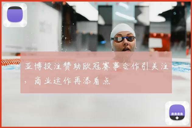 亚博投注赞助欧冠赛事合作引关注，商业运作再添看点
