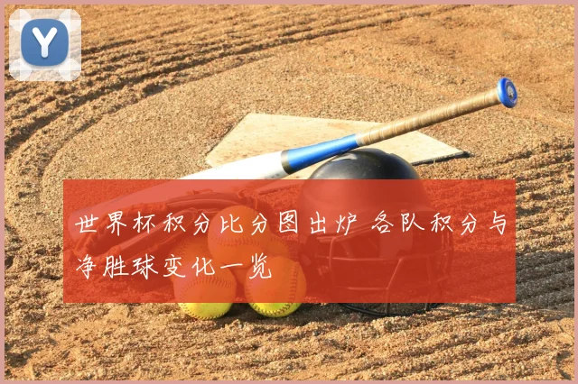 世界杯积分比分图出炉 各队积分与净胜球变化一览