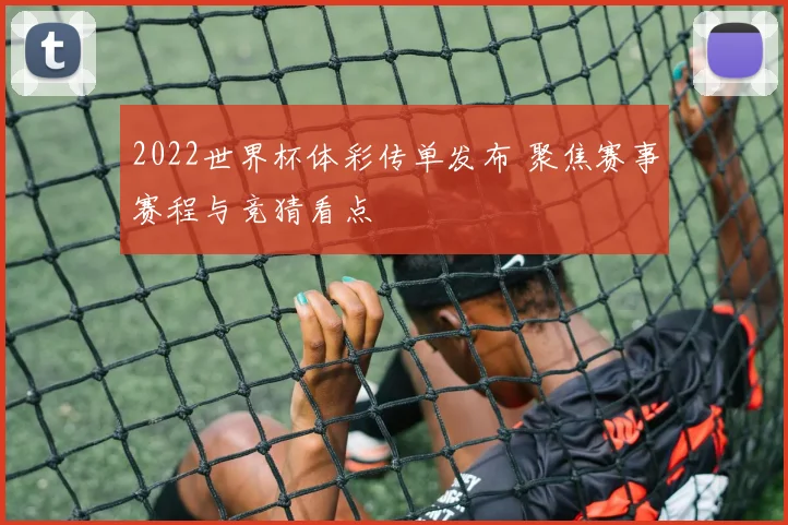 2022世界杯体彩传单发布 聚焦赛事赛程与竞猜看点