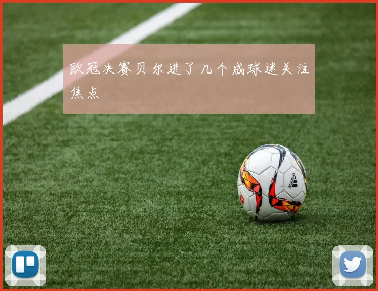 欧冠决赛贝尔进了几个成球迷关注焦点