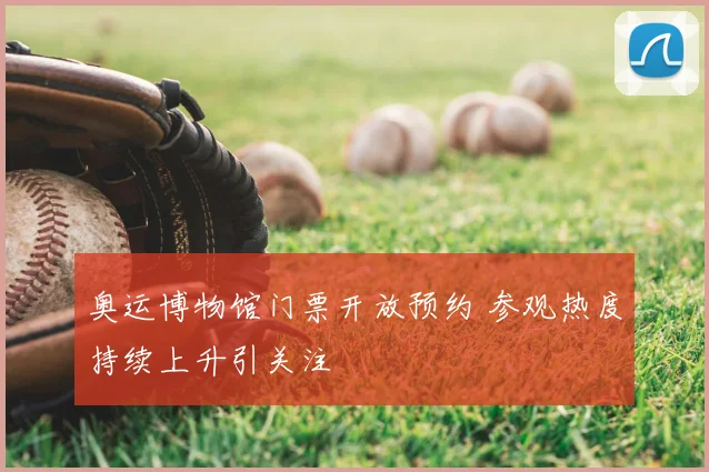 奥运博物馆门票开放预约 参观热度持续上升引关注
