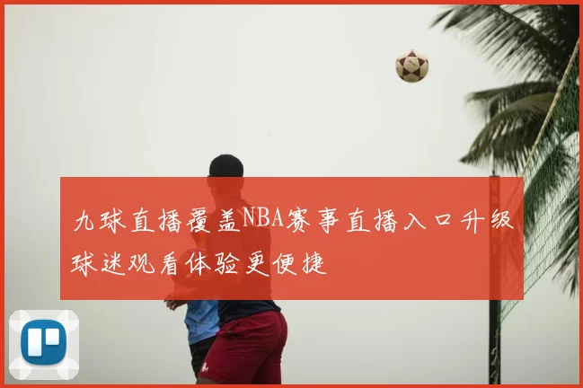 九球直播覆盖NBA赛事直播入口升级球迷观看体验更便捷