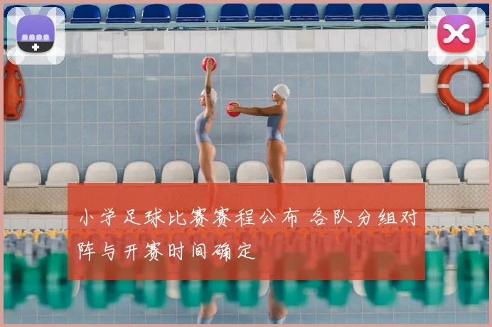 小学足球比赛赛程公布 各队分组对阵与开赛时间确定