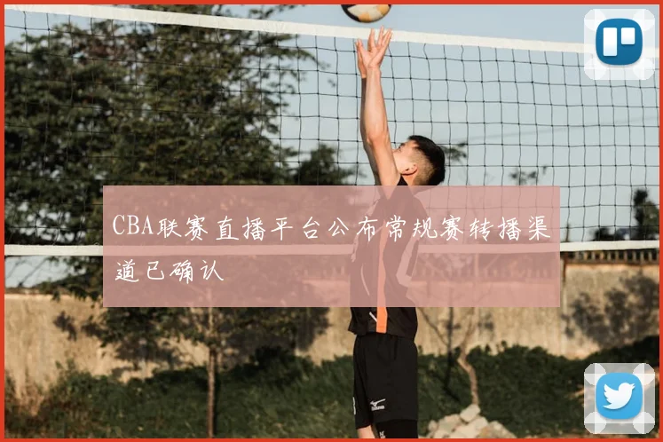 CBA联赛直播平台公布常规赛转播渠道已确认