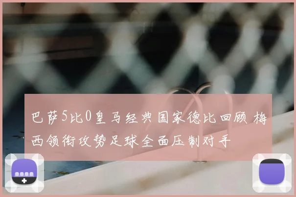 巴萨5比0皇马经典国家德比回顾 梅西领衔攻势足球全面压制对手