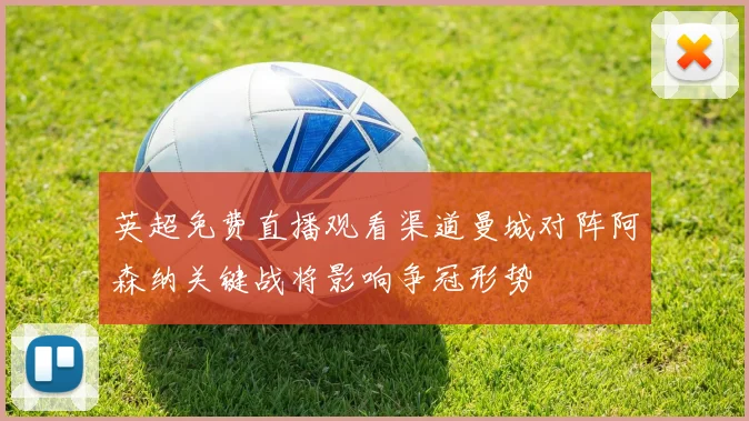 英超免费直播观看渠道曼城对阵阿森纳关键战将影响争冠形势