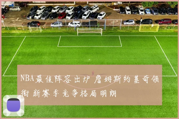 NBA最佳阵容出炉 詹姆斯约基奇领衔 新赛季竞争格局明朗