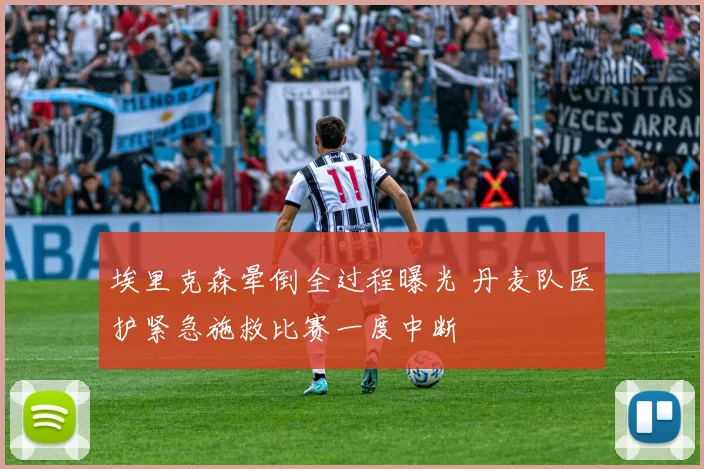 埃里克森晕倒全过程曝光 丹麦队医护紧急施救比赛一度中断