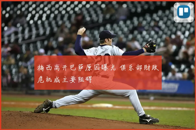 梅西离开巴萨原因曝光 俱乐部财政危机成主要阻碍