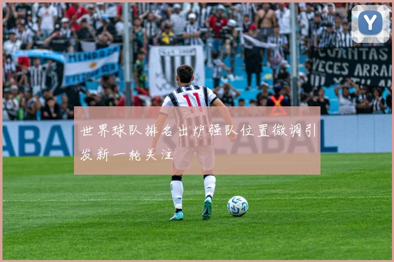世界球队排名出炉强队位置微调引发新一轮关注
