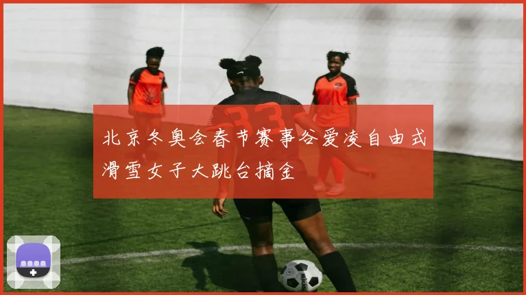 北京冬奥会春节赛事谷爱凌自由式滑雪女子大跳台摘金