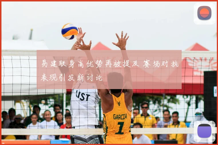 易建联身高优势再被提及 赛场对抗表现引发新讨论