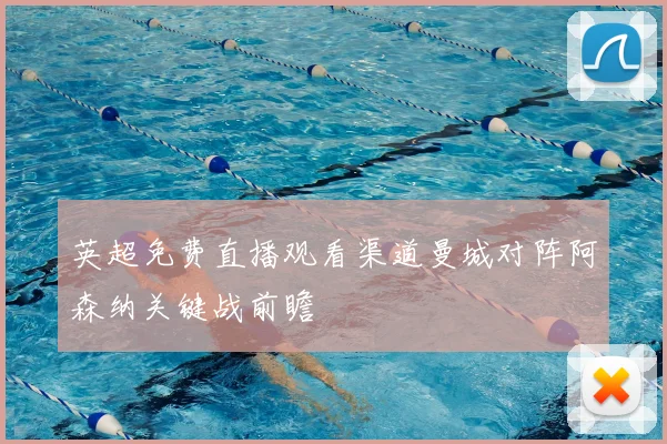 英超免费直播观看渠道曼城对阵阿森纳关键战前瞻