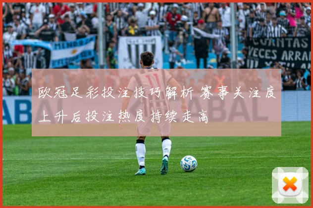 欧冠足彩投注技巧解析 赛事关注度上升后投注热度持续走高