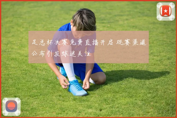 足总杯决赛免费直播开启 观赛渠道公布引发球迷关注