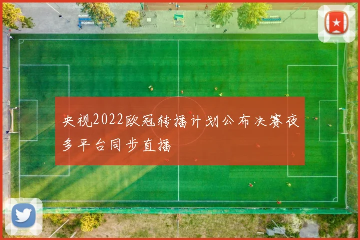 央视2022欧冠转播计划公布决赛夜多平台同步直播
