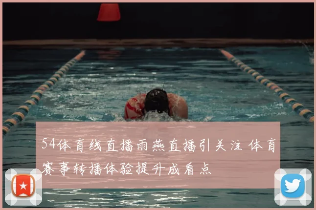 54体育线直播雨燕直播引关注 体育赛事转播体验提升成看点