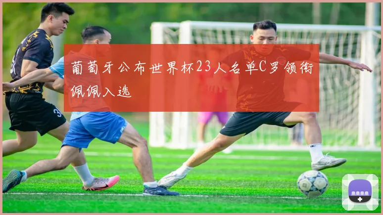 葡萄牙公布世界杯23人名单C罗领衔佩佩入选