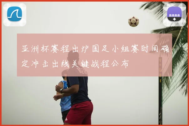 亚洲杯赛程出炉国足小组赛时间确定冲击出线关键战程公布