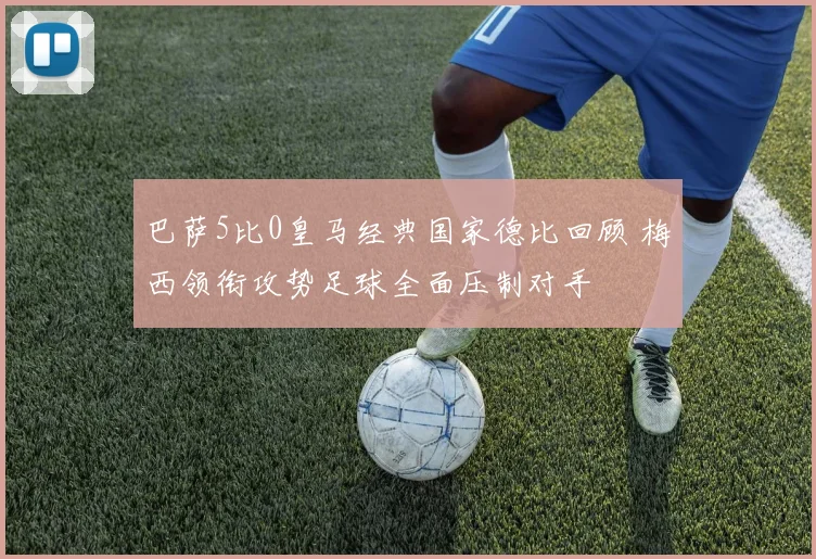 巴萨5比0皇马经典国家德比回顾 梅西领衔攻势足球全面压制对手