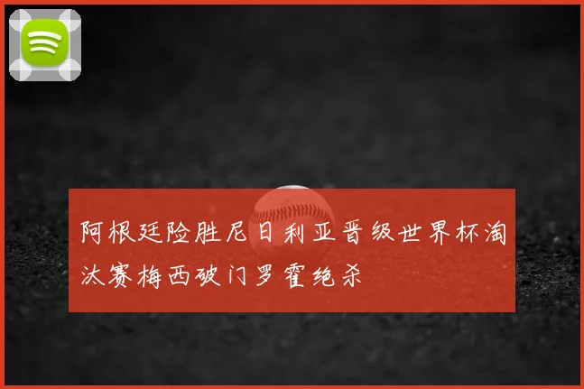 阿根廷险胜尼日利亚晋级世界杯淘汰赛梅西破门罗霍绝杀