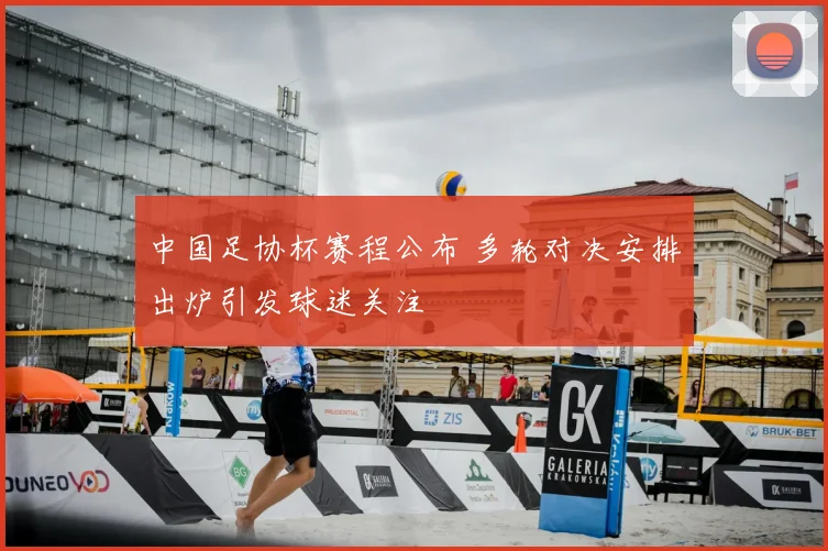 中国足协杯赛程公布 多轮对决安排出炉引发球迷关注