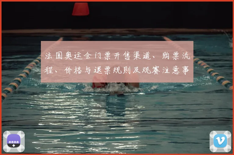 法国奥运会门票开售渠道、购票流程、价格与退票规则及观赛注意事项