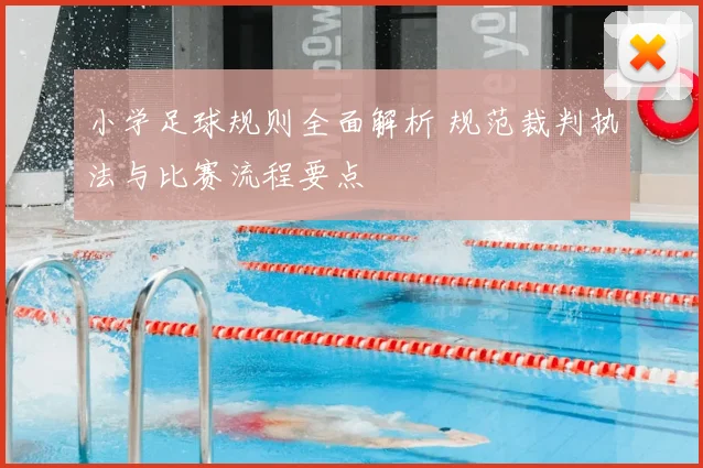小学足球规则全面解析 规范裁判执法与比赛流程要点