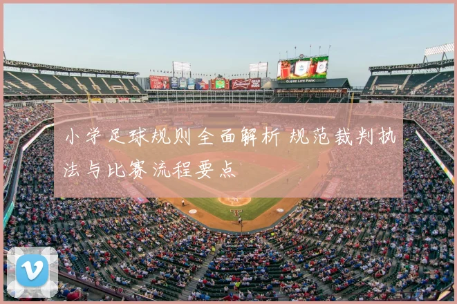小学足球规则全面解析 规范裁判执法与比赛流程要点