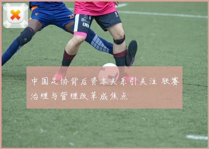 中国足协背后资本关系引关注 联赛治理与管理改革成焦点