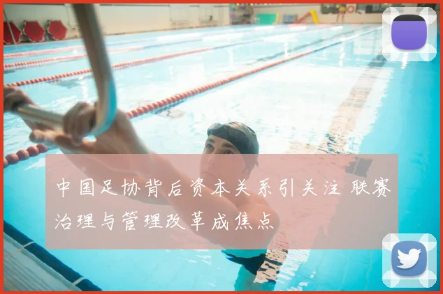 中国足协背后资本关系引关注 联赛治理与管理改革成焦点