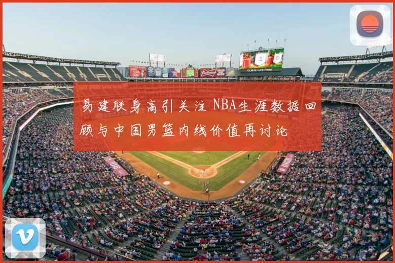 易建联身高引关注 NBA生涯数据回顾与中国男篮内线价值再讨论