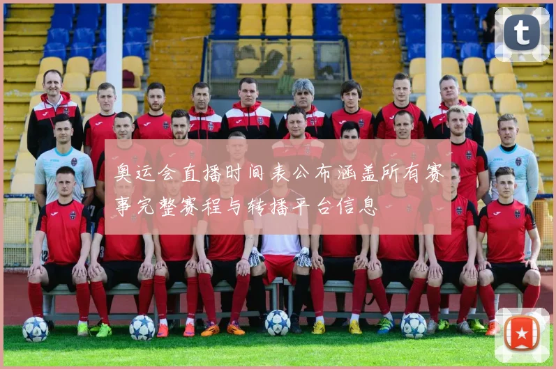 奥运会直播时间表公布涵盖所有赛事完整赛程与转播平台信息