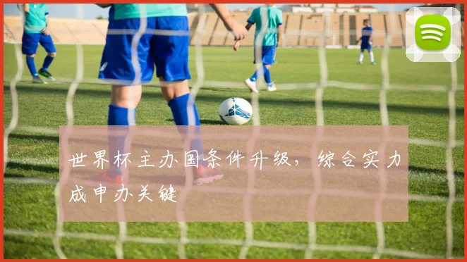 世界杯主办国条件升级，综合实力成申办关键